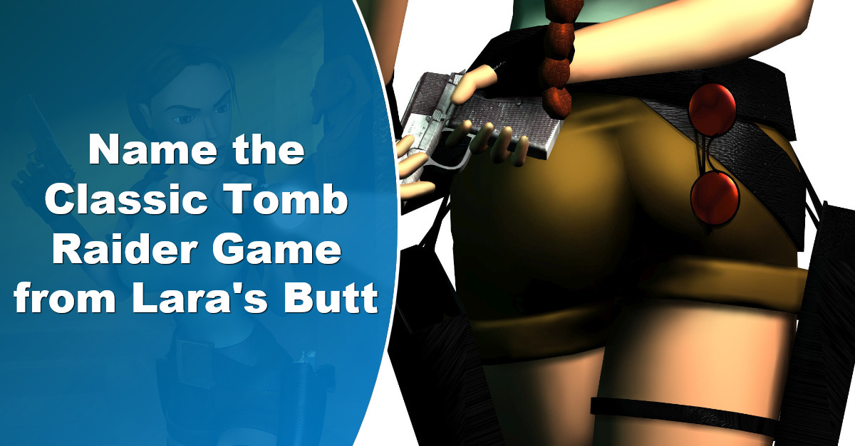 Can you guess the classic Tomb Raider game only by Laras butt  Quiz